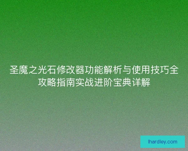 圣魔之光石修改器功能解析与使用技巧全攻略指南实战进阶宝典详解