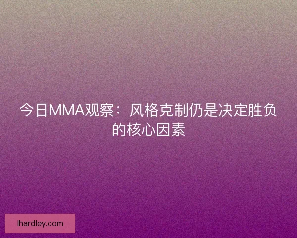今日MMA观察：风格克制仍是决定胜负的核心因素